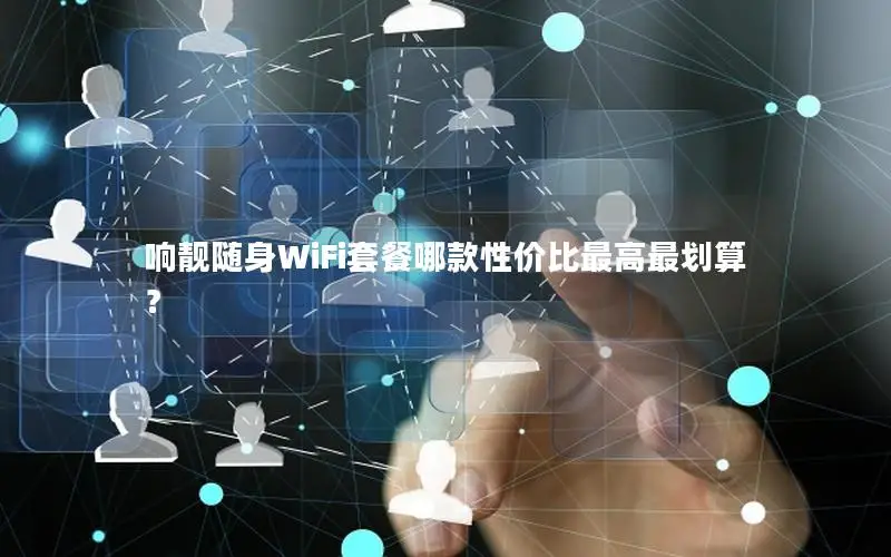 响靓随身WiFi套餐哪款性价比最高最划算？