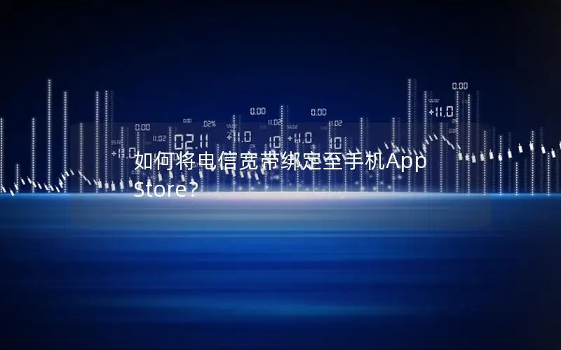 如何将电信宽带绑定至手机App Store？
