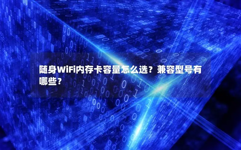 随身WiFi内存卡容量怎么选？兼容型号有哪些？