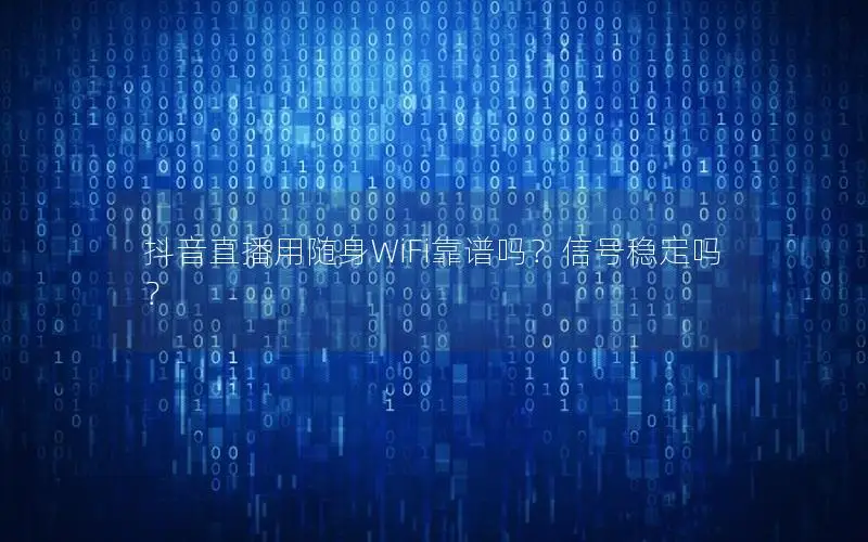 抖音直播用随身WiFi靠谱吗？信号稳定吗？