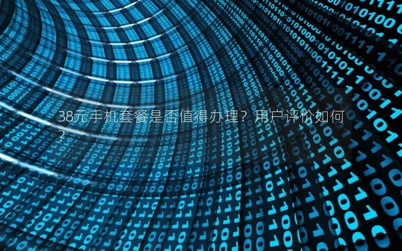 38元手机套餐是否值得办理？用户评价如何？