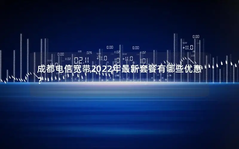 成都电信宽带2022年最新套餐有哪些优惠？