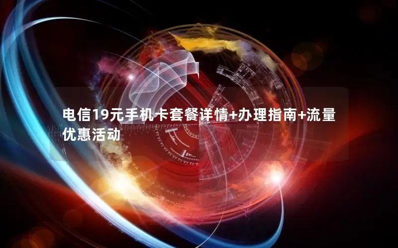 电信19元手机卡套餐详情+办理指南+流量优惠活动
