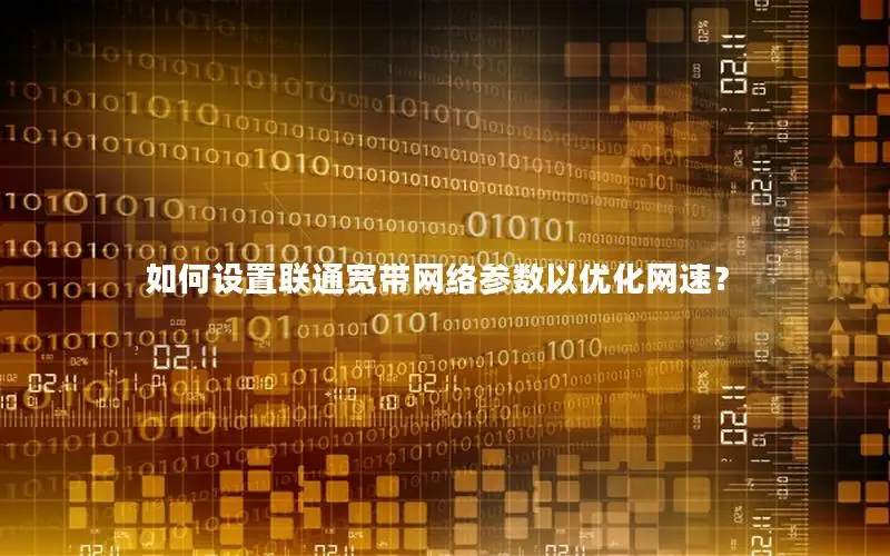 如何设置联通宽带网络参数以优化网速？