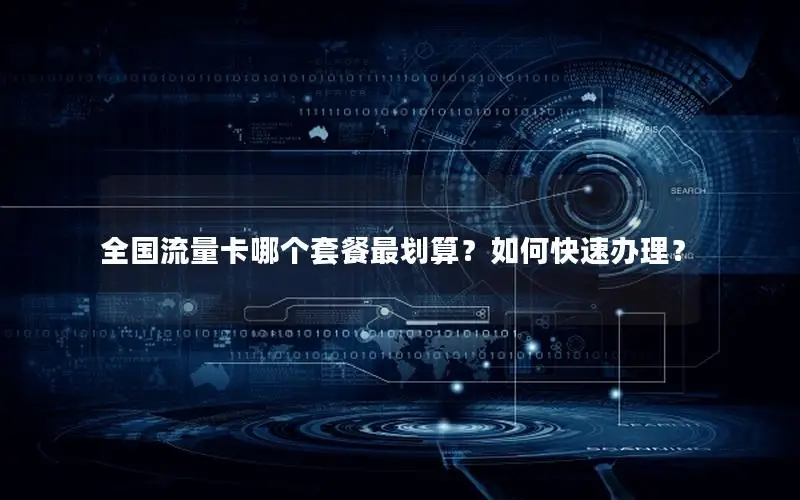 全国流量卡哪个套餐最划算？如何快速办理？