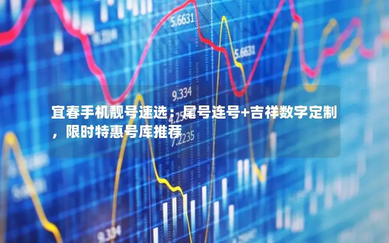 宜春手机靓号速选：尾号连号+吉祥数字定制，限时特惠号库推荐
