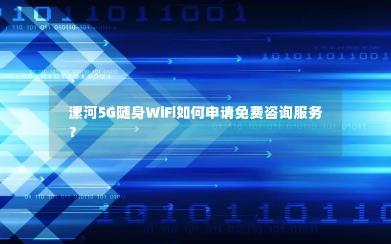 漯河5G随身WiFi如何申请免费咨询服务？