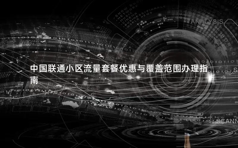 中国联通小区流量套餐优惠与覆盖范围办理指南