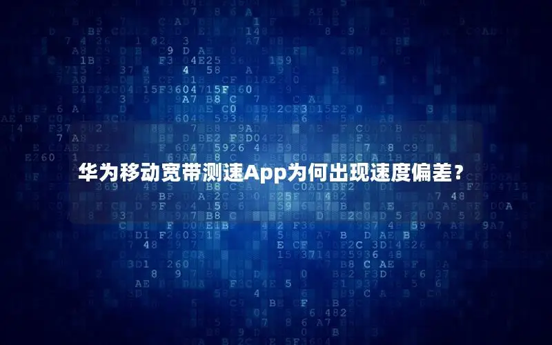 华为移动宽带测速App为何出现速度偏差？