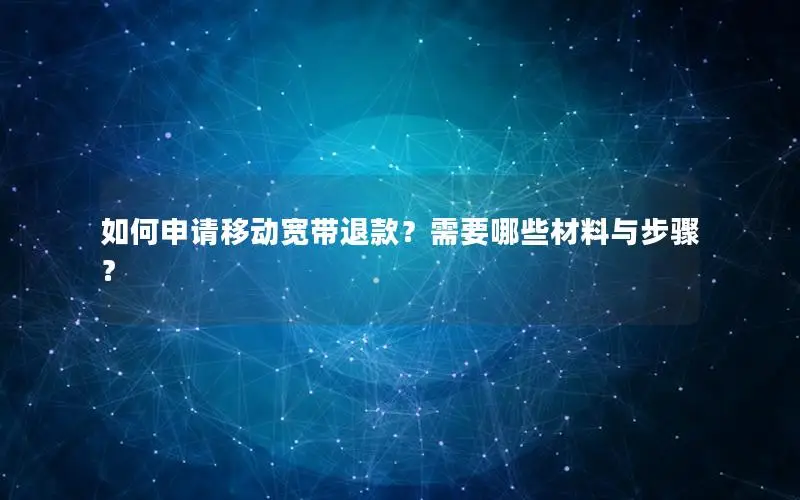 如何申请移动宽带退款？需要哪些材料与步骤？