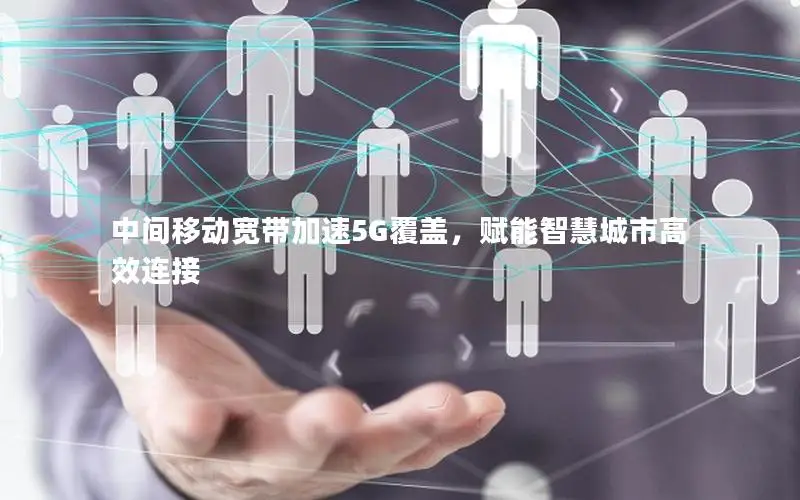 中间移动宽带加速5G覆盖，赋能智慧城市高效连接
