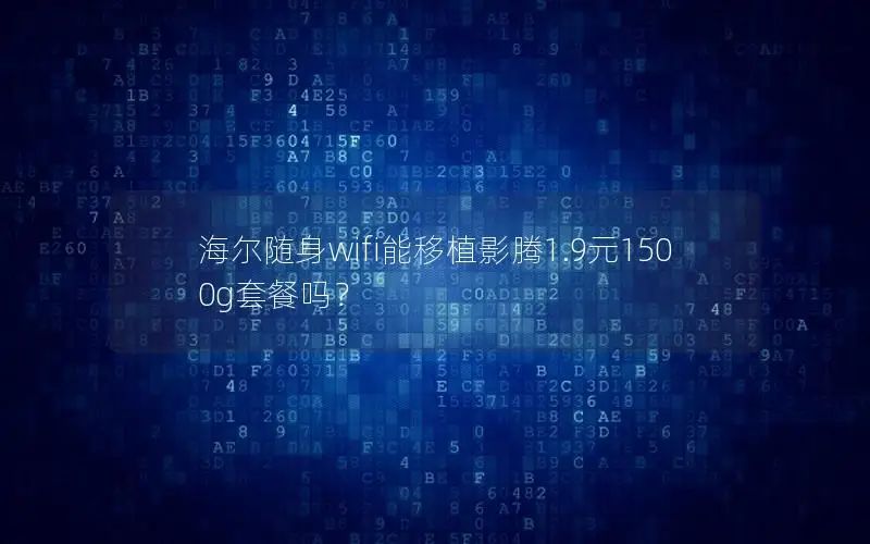 海尔随身wifi能移植影腾1.9元1500g套餐吗？