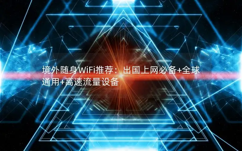 境外随身WiFi推荐：出国上网必备+全球通用+高速流量设备