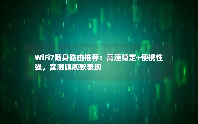 WiFi7随身路由推荐：高速稳定+便携性强，实测旗舰款表现