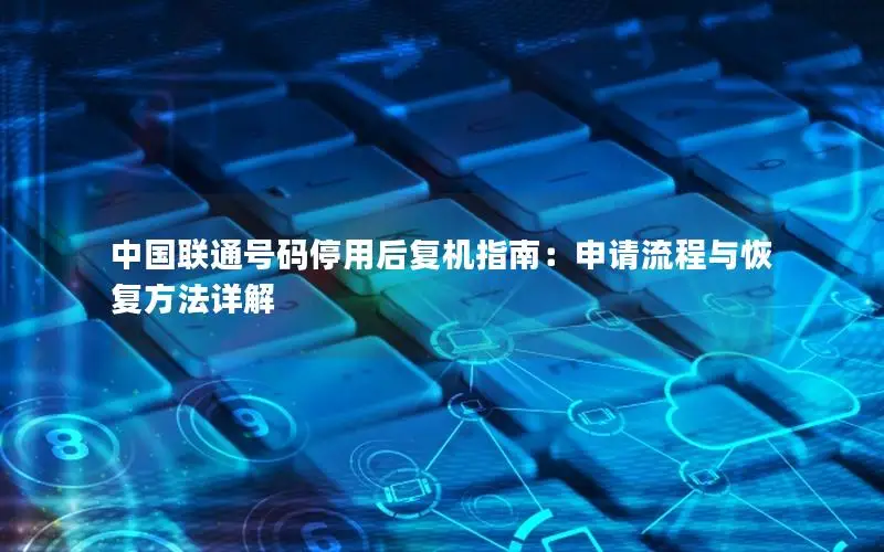 中国联通号码停用后复机指南：申请流程与恢复方法详解