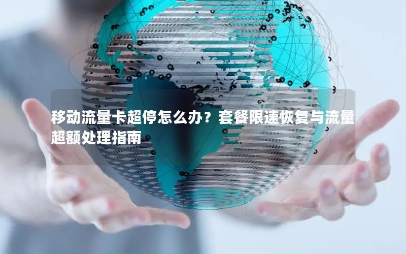 移动流量卡超停怎么办？套餐限速恢复与流量超额处理指南