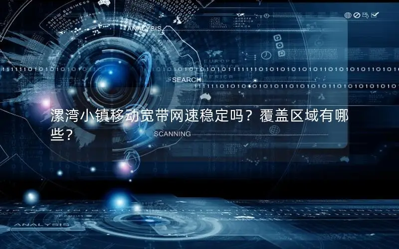 漯湾小镇移动宽带网速稳定吗？覆盖区域有哪些？