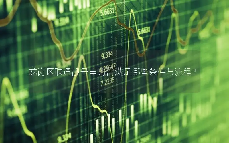 龙岗区联通靓号申请需满足哪些条件与流程？