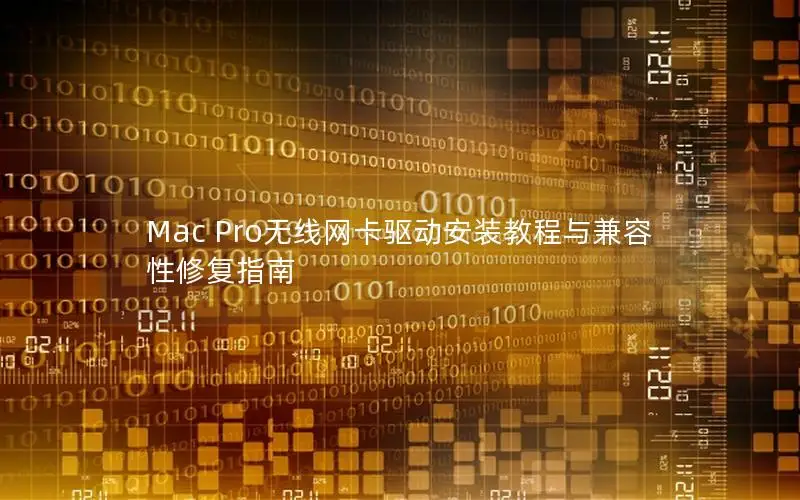 Mac Pro无线网卡驱动安装教程与兼容性修复指南
