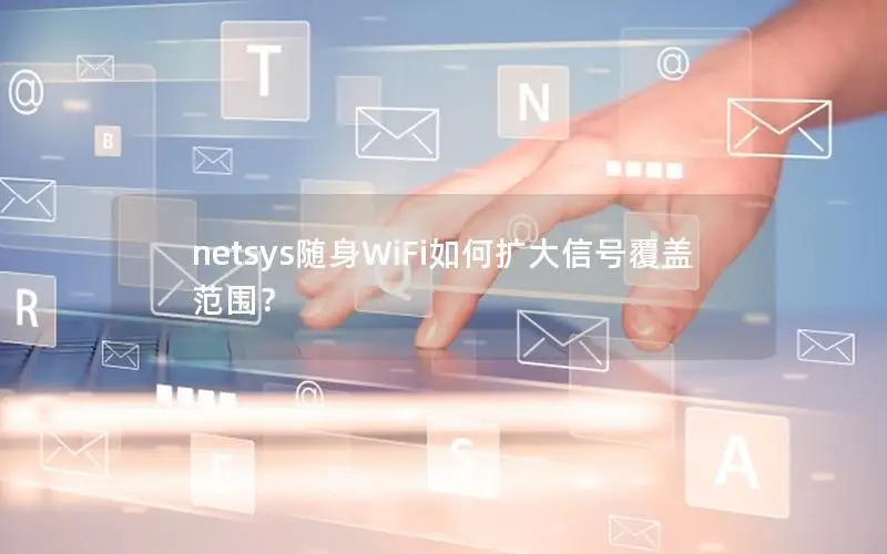 netsys随身WiFi如何扩大信号覆盖范围？