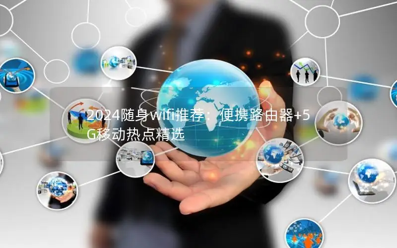 2024随身wifi推荐：便携路由器+5G移动热点精选
