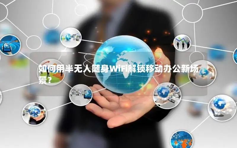 如何用半无人随身WiFi解锁移动办公新场景？