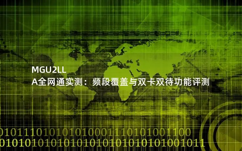 MGU2LL A全网通实测：频段覆盖与双卡双待功能评测