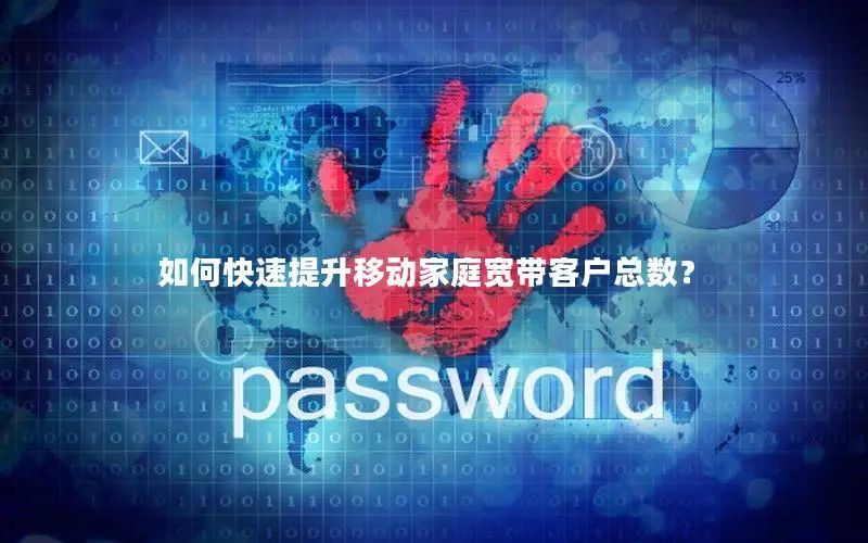 如何快速提升移动家庭宽带客户总数？