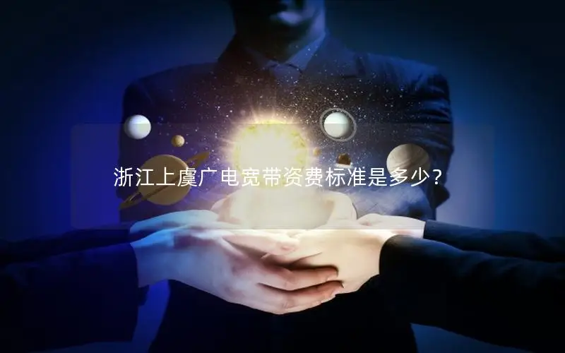 浙江上虞广电宽带资费标准是多少？