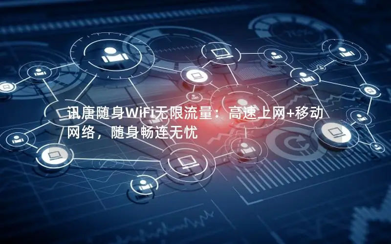 讯唐随身WiFi无限流量：高速上网+移动网络，随身畅连无忧