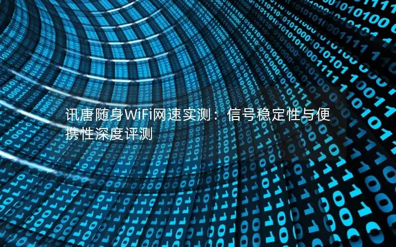 讯唐随身WiFi网速实测：信号稳定性与便携性深度评测