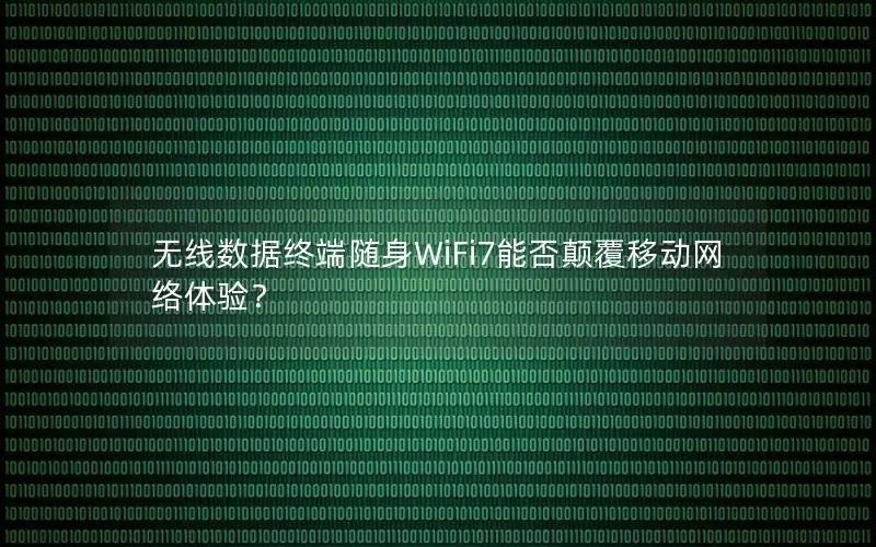 无线数据终端随身WiFi7能否颠覆移动网络体验？