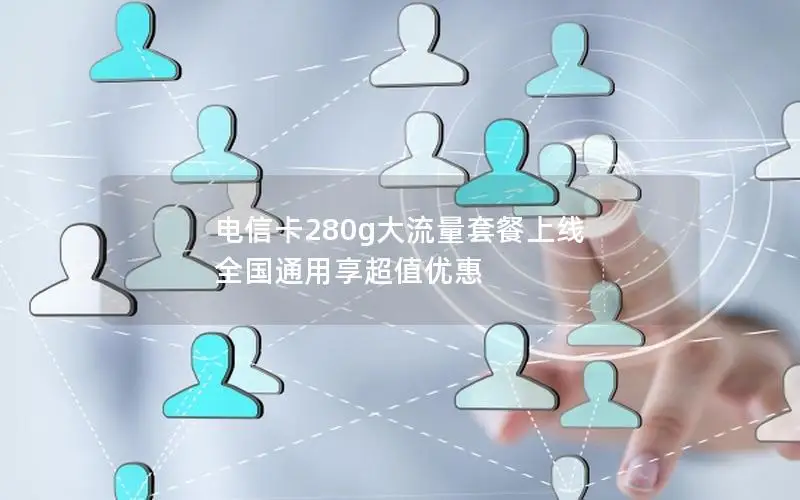 电信卡280g大流量套餐上线 全国通用享超值优惠