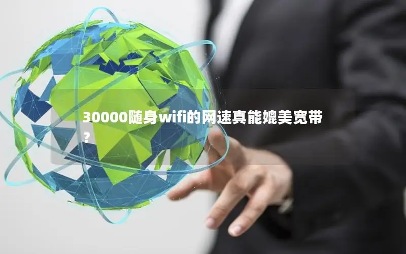 30000随身wifi的网速真能媲美宽带？