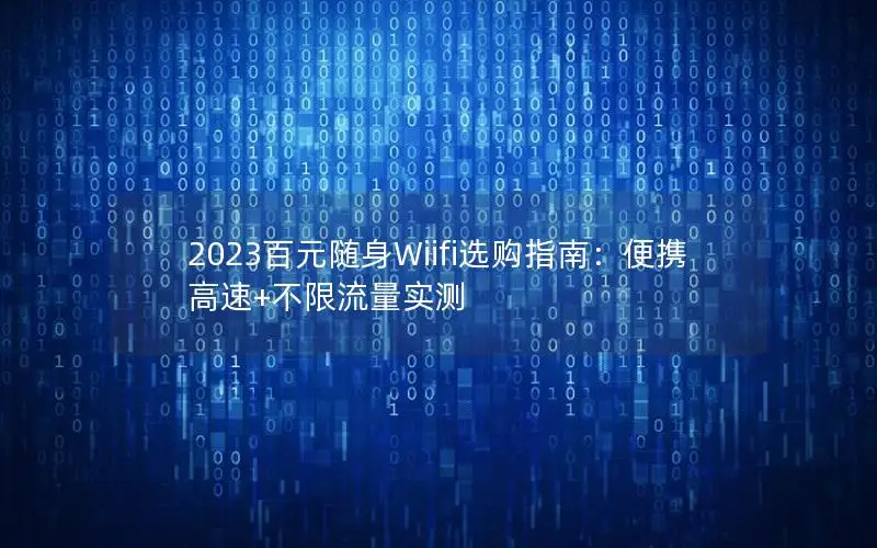 2023百元随身Wiifi选购指南：便携高速+不限流量实测