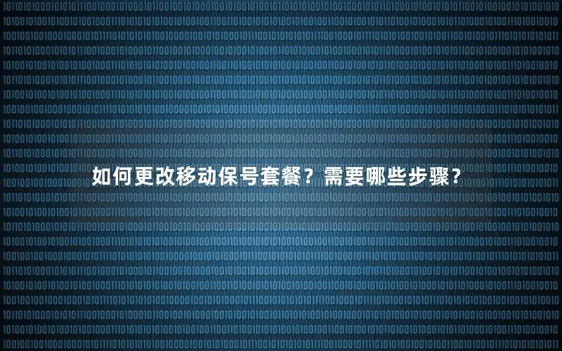 如何更改移动保号套餐？需要哪些步骤？