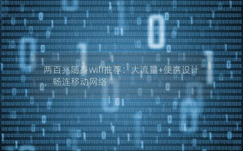 两百兆随身wifi推荐：大流量+便携设计，畅连移动网络