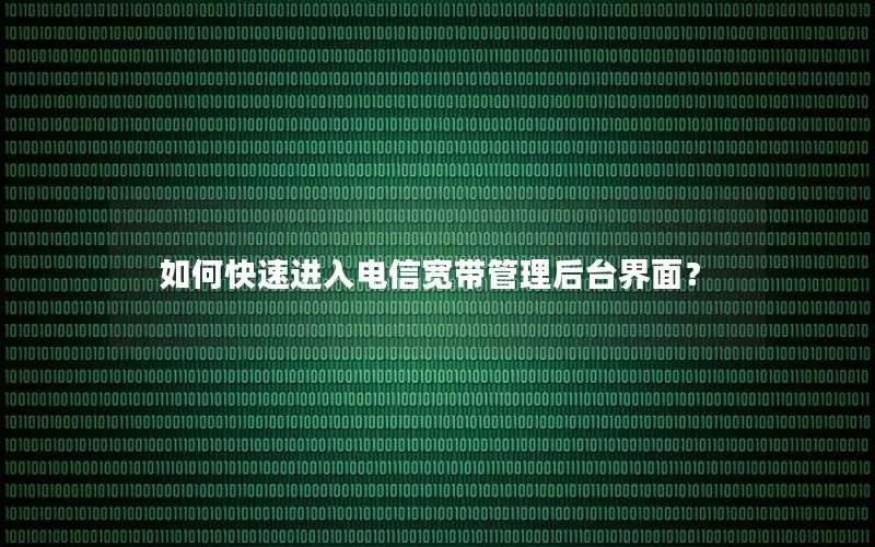 如何快速进入电信宽带管理后台界面？