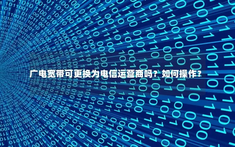 广电宽带可更换为电信运营商吗？如何操作？