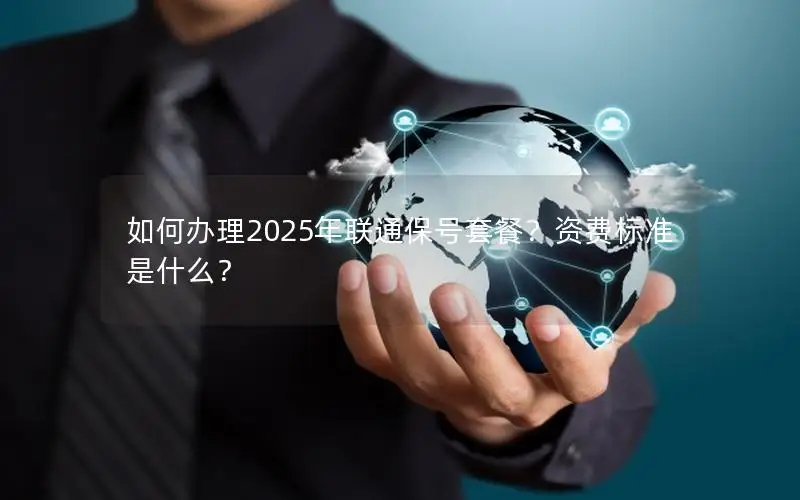 如何办理2025年联通保号套餐？资费标准是什么？