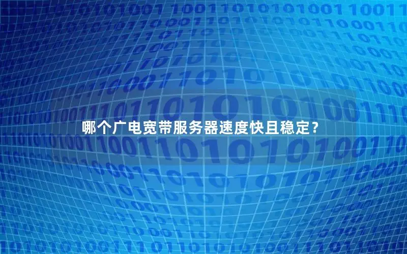 哪个广电宽带服务器速度快且稳定？