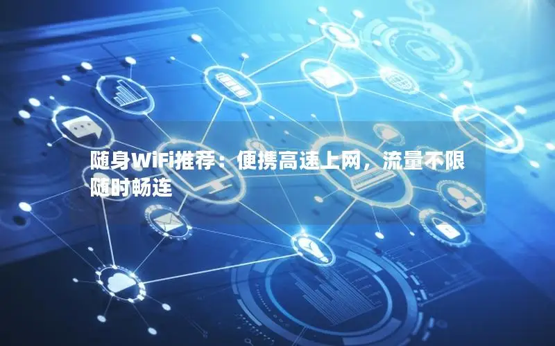 随身WiFi推荐：便携高速上网，流量不限随时畅连