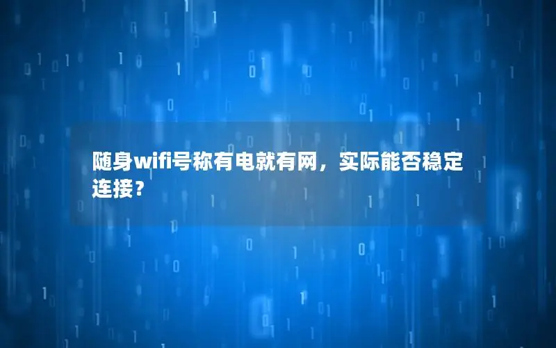 随身wifi号称有电就有网，实际能否稳定连接？