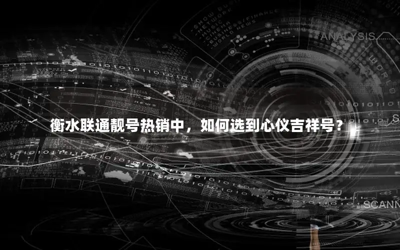 衡水联通靓号热销中，如何选到心仪吉祥号？