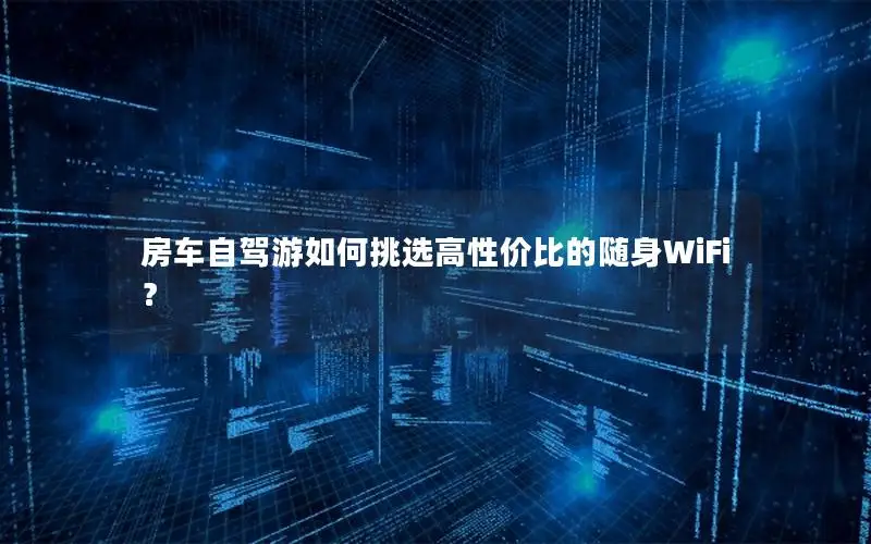 房车自驾游如何挑选高性价比的随身WiFi？