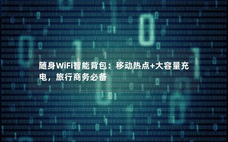随身WiFi智能背包：移动热点+大容量充电，旅行商务必备
