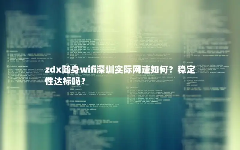zdx随身wifi深圳实际网速如何？稳定性达标吗？