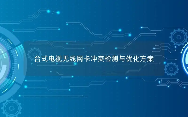 台式电视无线网卡冲突检测与优化方案