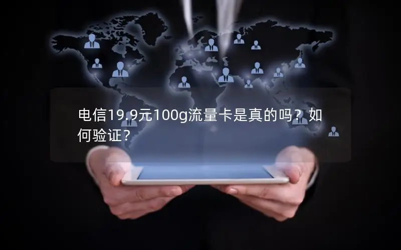 电信19.9元100g流量卡是真的吗？如何验证？