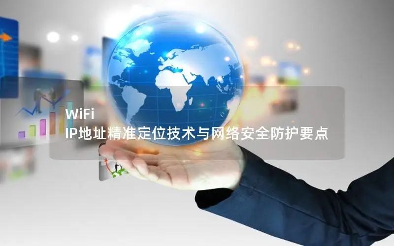 WiFi IP地址精准定位技术与网络安全防护要点